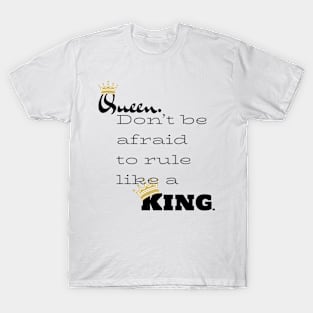 Queen. Don’t be afraid to rule like a King. T-Shirt